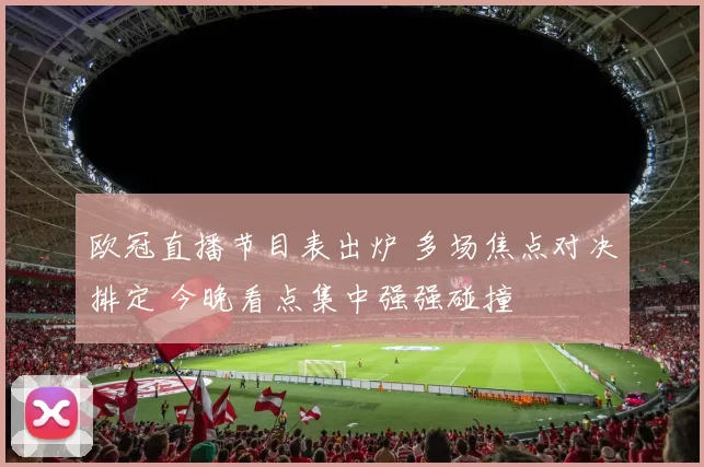 欧冠直播节目表出炉 多场焦点对决排定 今晚看点集中强强碰撞