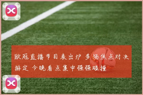 欧冠直播节目表出炉 多场焦点对决排定 今晚看点集中强强碰撞