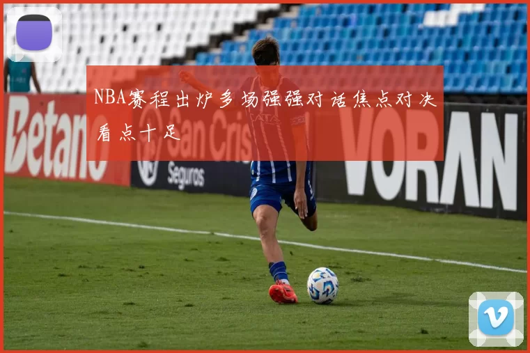 NBA赛程出炉多场强强对话焦点对决看点十足