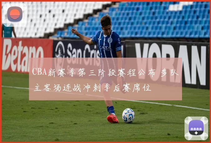 CBA新赛季第三阶段赛程公布 多队主客场连战冲刺季后赛席位