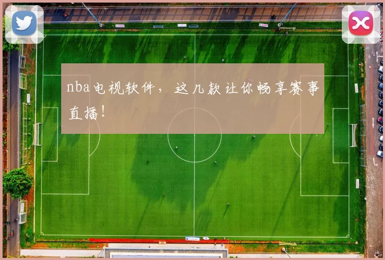 nba电视软件，这几款让你畅享赛事直播！