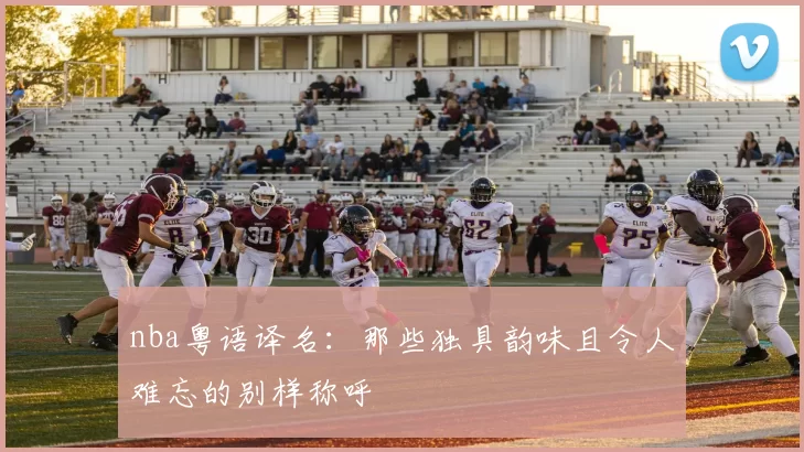 nba粤语译名：那些独具韵味且令人难忘的别样称呼
