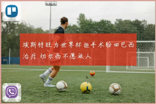 埃斯特旺为世界杯拒手术盼回巴西治疗 切尔西不愿放人