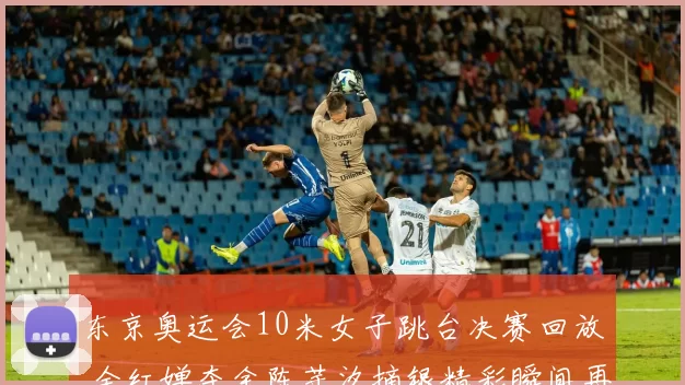 东京奥运会10米女子跳台决赛回放 全红婵夺金陈芋汐摘银精彩瞬间再看