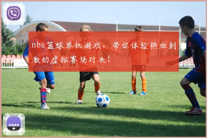 nba篮球单机游戏，带你体验热血刺激的虚拟赛场对决！