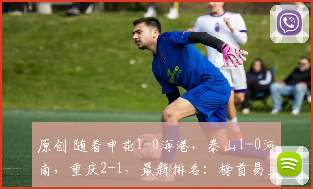 原创 随着申花1-0海港，泰山1-0河南，重庆2-1，最新排名：榜首易主了