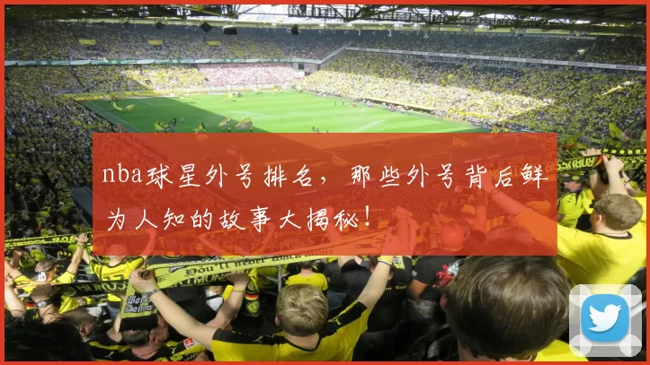 nba球星外号排名，那些外号背后鲜为人知的故事大揭秘！