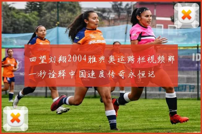 回望刘翔2004雅典奥运跨栏视频那一秒诠释中国速度传奇永恒记