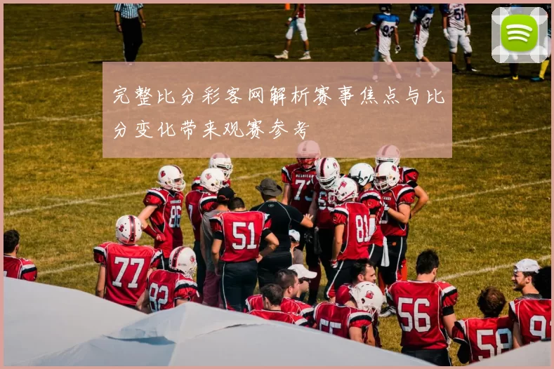 完整比分彩客网解析赛事焦点与比分变化带来观赛参考