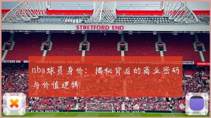 nba球员身价：揭秘背后的商业密码与价值逻辑