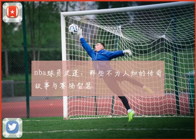 nba球员皮蓬，那些不为人知的传奇故事与赛场智慧