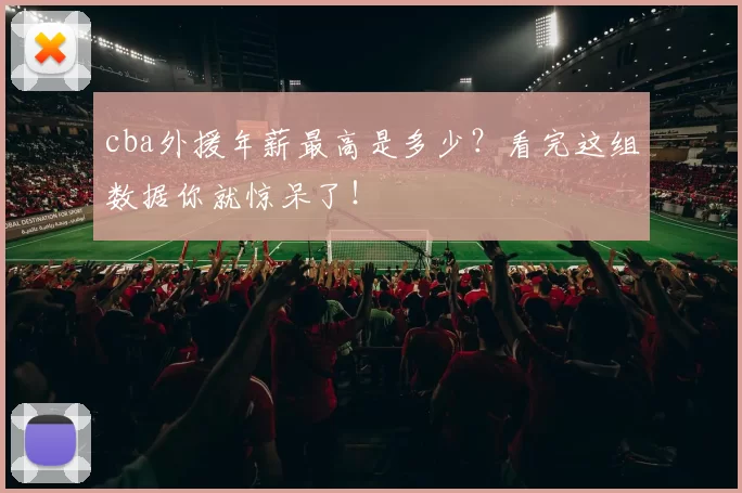 cba外援年薪最高是多少？看完这组数据你就惊呆了！