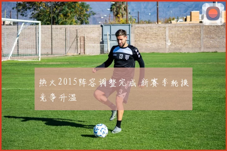 热火2015阵容调整完成 新赛季轮换竞争升温