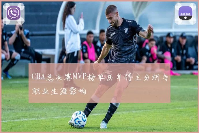 CBA总决赛MVP榜单历年得主分析与职业生涯影响