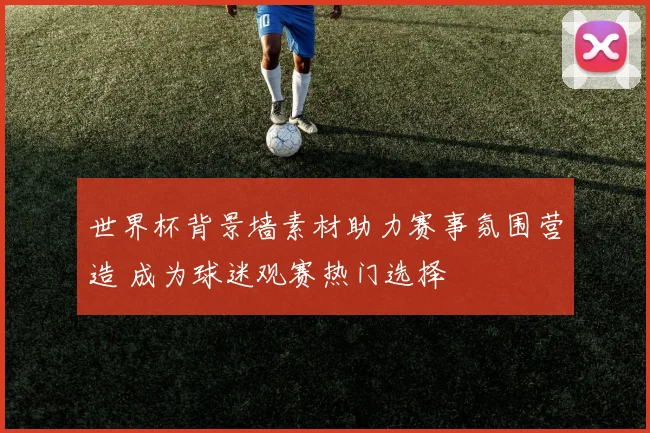 世界杯背景墙素材助力赛事氛围营造 成为球迷观赛热门选择
