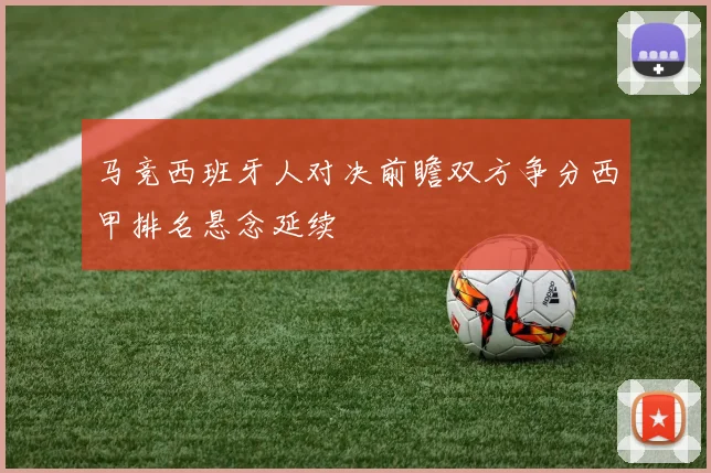马竞西班牙人对决前瞻双方争分西甲排名悬念延续