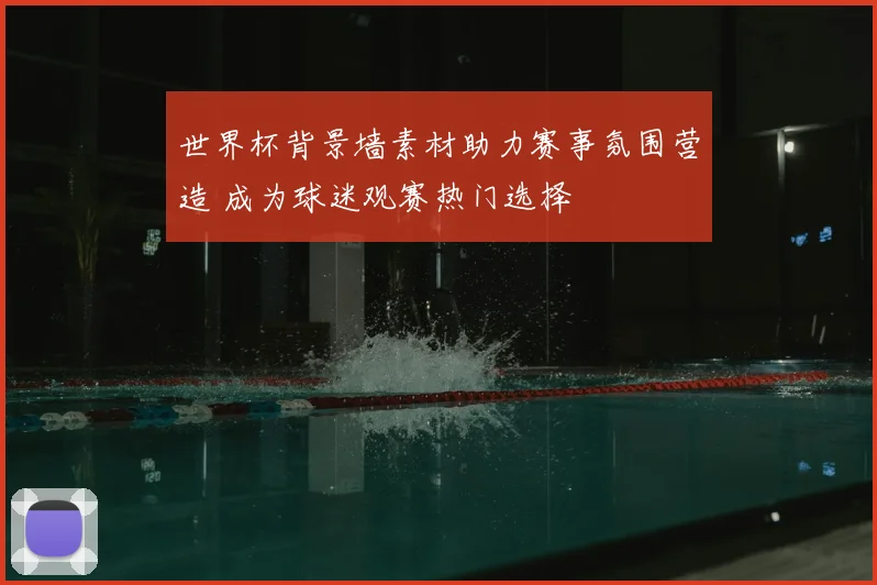 世界杯背景墙素材助力赛事氛围营造 成为球迷观赛热门选择