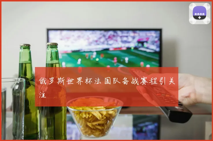 俄罗斯世界杯法国队备战赛程引关注