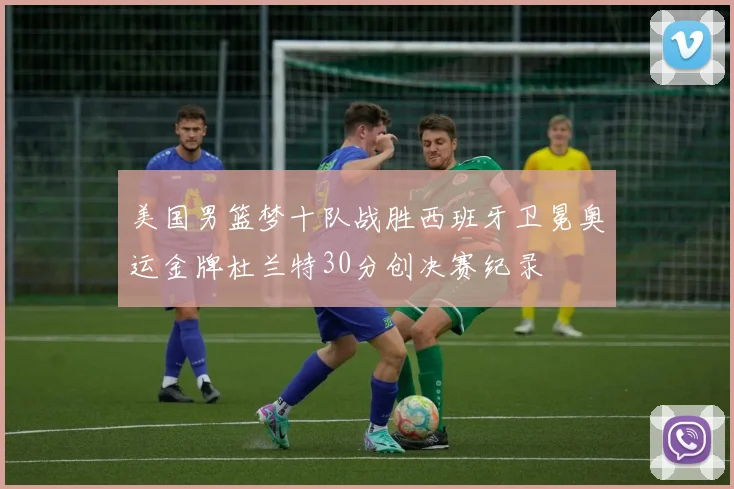 美国男篮梦十队战胜西班牙卫冕奥运金牌杜兰特30分创决赛纪录