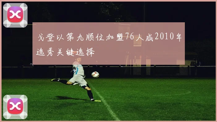 戈登以第九顺位加盟76人成2010年选秀关键选择