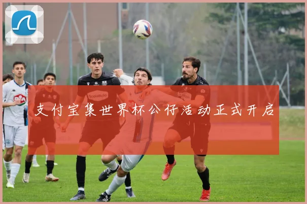 支付宝集世界杯公仔活动正式开启