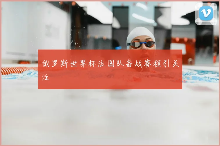 俄罗斯世界杯法国队备战赛程引关注