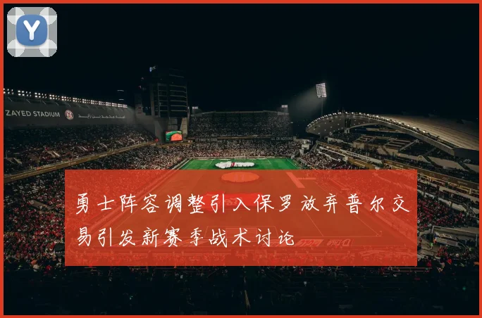 勇士阵容调整引入保罗放弃普尔交易引发新赛季战术讨论
