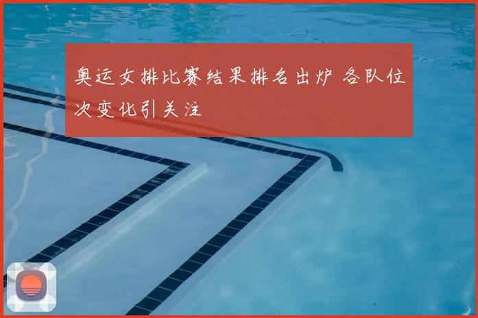 奥运女排比赛结果排名出炉 各队位次变化引关注